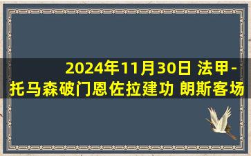 2024年11月30日 法甲-托马森破门恩佐拉建功 朗斯客场2-0兰斯